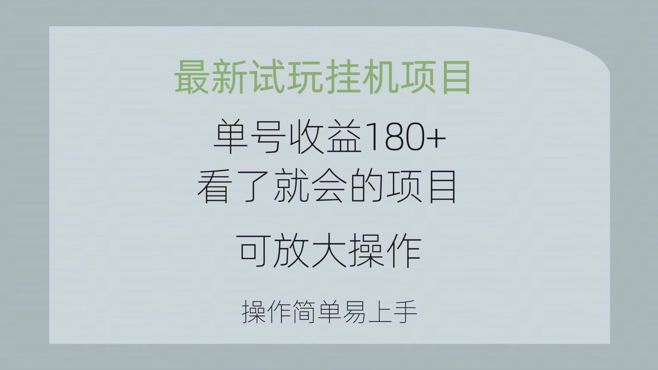 最新试玩挂机项目 单号收益180+看了就会的项目，可放大操作 操作简单易...-星河轻创