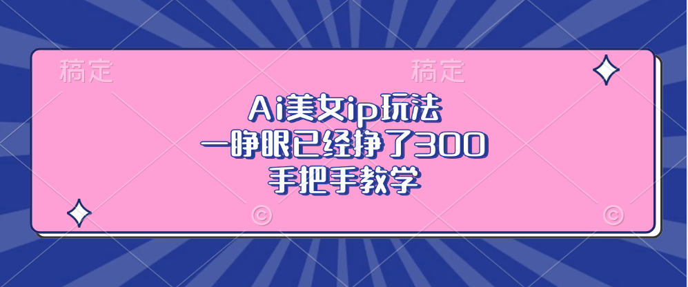 Ai美女ip玩法，一睁眼已经挣了300，手把手教学-星河轻创
