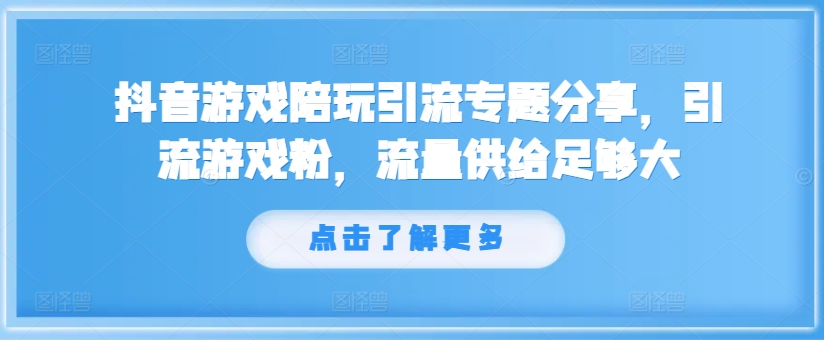 抖音游戏陪玩引流专题分享，引流游戏粉，流量供给足够大-星河轻创