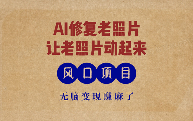 最新风口项目，AI一键修复老照片，让老照片动起来，接单到手软，无脑变...-星河轻创
