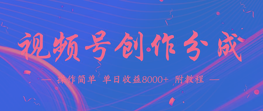 (9474期)【蓝海项目】视频号创作分成计划，24年最新热门玩法，单天收益破8000+！-星河轻创