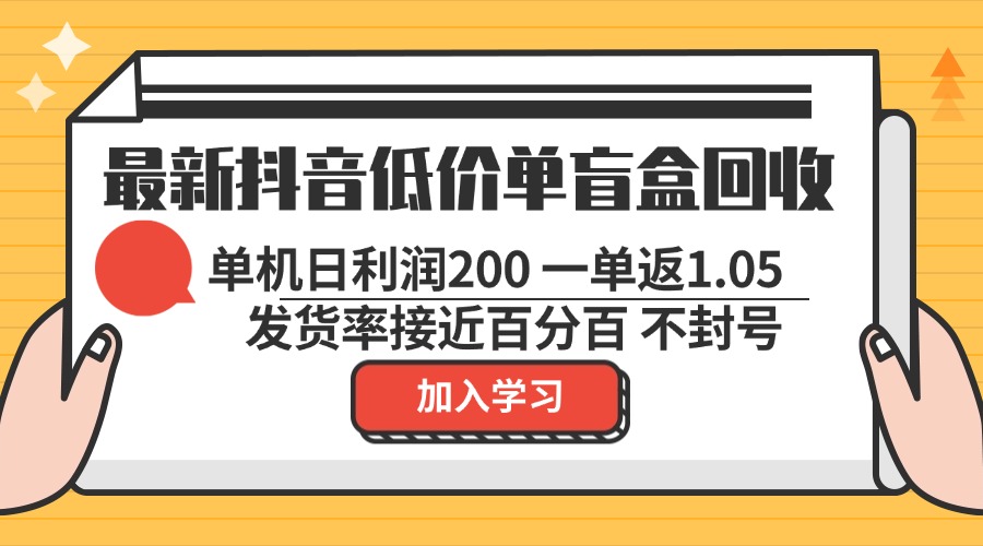 最新抖音低价单盲盒回收 一单1.05 单机日利润200 纯绿色不封号-星河轻创