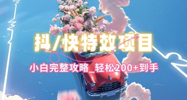 抖音快手双平台特效教程，玩法简单，小白完整攻略，轻松100+到手【揭秘】-星河轻创