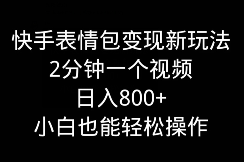 快手表情包变现新玩法，2分钟一个视频，日入800+，小白也能做-星河轻创