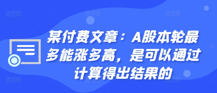 某付费文章：A股本轮最多能涨多高，是可以通过计算得出结果的-星河轻创