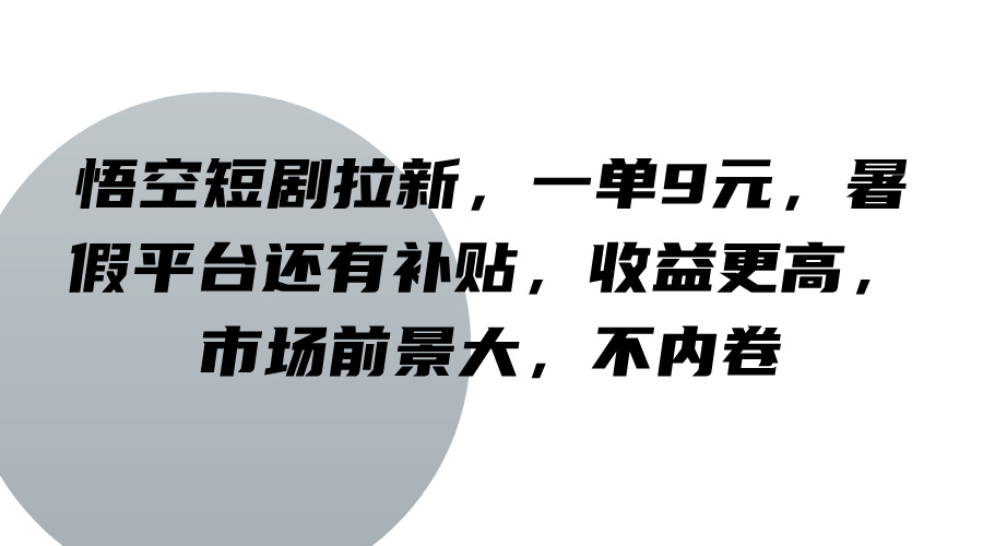 悟空短剧拉新，一单9元，暑假平台还有补贴，收益更高，市场前景大，不内卷-星河轻创