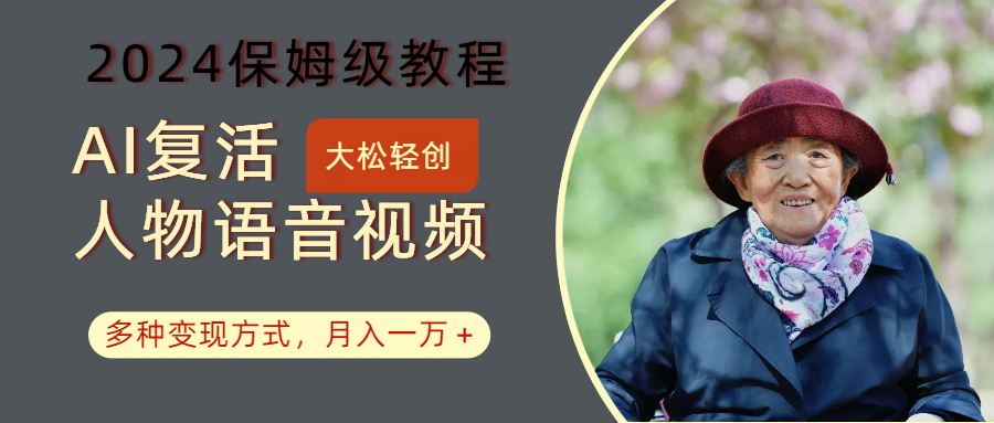 AI复活人物讲话视频：2024保姆级教程，多种变现方式，月入一万+-星河轻创