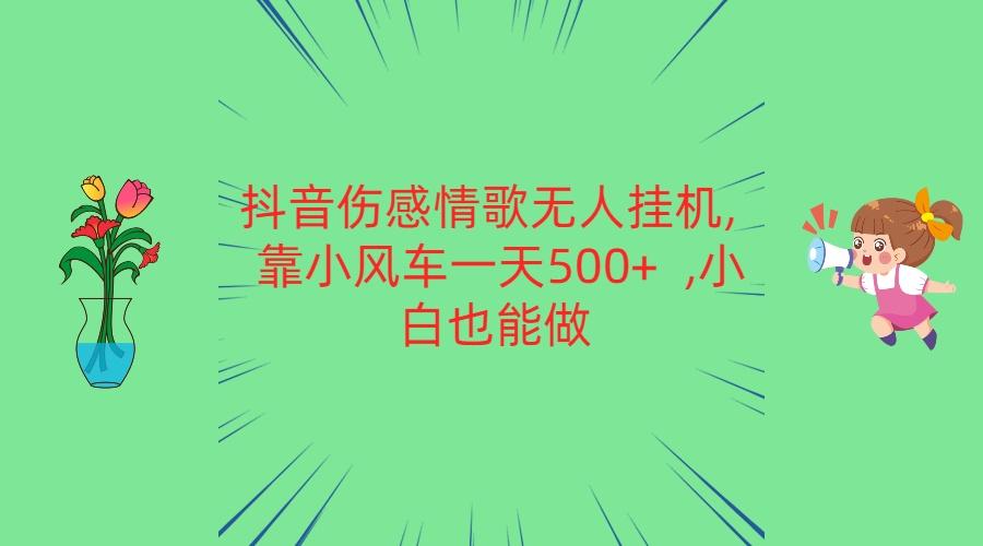 抖音伤感情歌无人挂机 靠小风车一天500+ 小白也能做-星河轻创