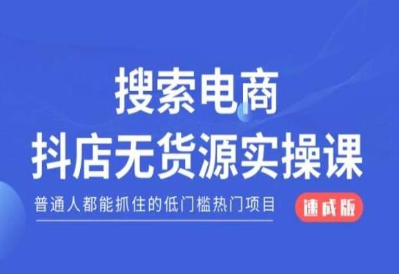 搜索电商抖店无货源必修课，普通人都能抓住的低门槛热门项目【速成版】-星河轻创