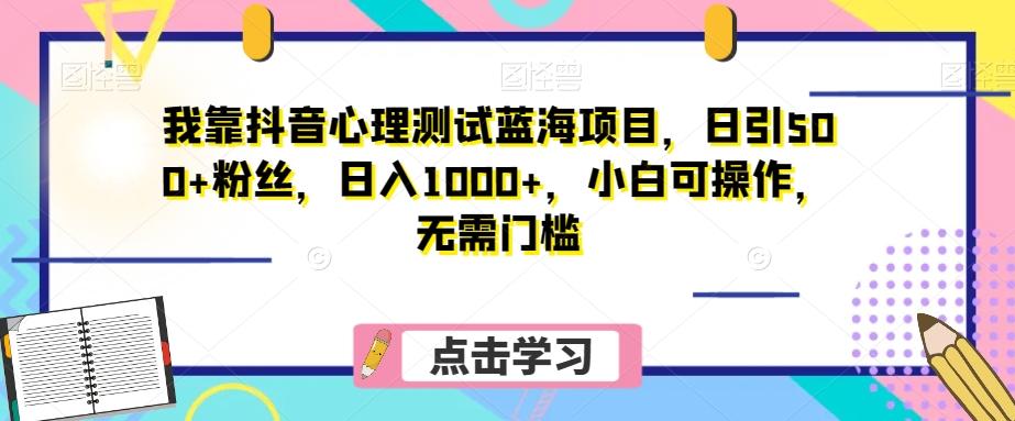 我靠抖音心理测试蓝海项目，日引500+粉丝，日入1000+，小白可操作，无需门槛（附3G素材）-星河轻创