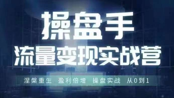 操盘手流量实战变现营6月28-30号线下课，涅槃重生 盈利倍增 操盘实战 从0到1-星河轻创