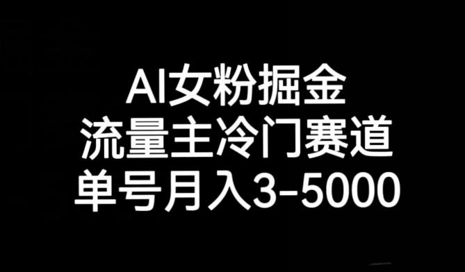AI女粉掘金，流量主冷门赛道，单号月入3-5000【揭秘】-星河轻创