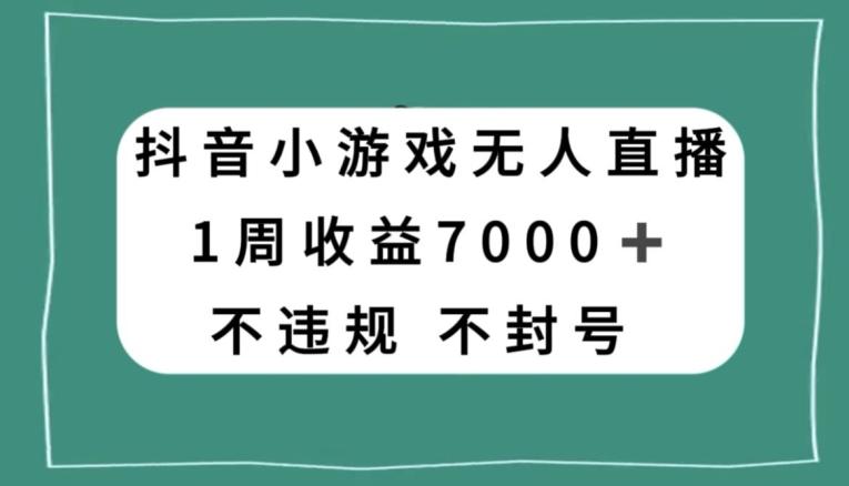 抖音小游戏无人直播，不违规不封号1周收益7000+，官方流量扶持【揭秘】-星河轻创