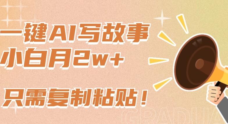 一键AI写故事，新赛道新玩法，只需复制粘贴，小白轻松月入2w+【揭秘】-星河轻创