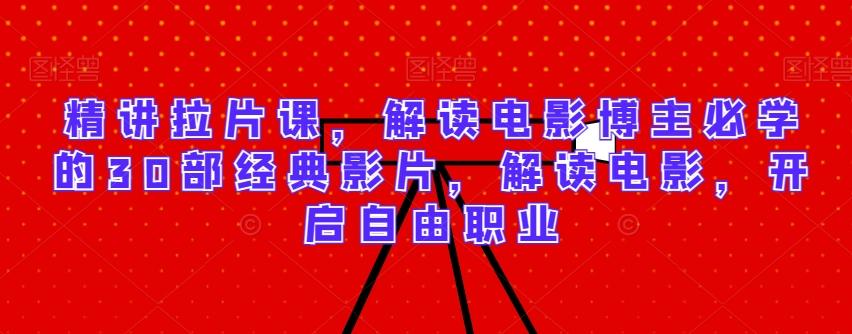 精讲拉片课，解读电影博主必学的30部经典影片，解读电影，开启自由职业-星河轻创
