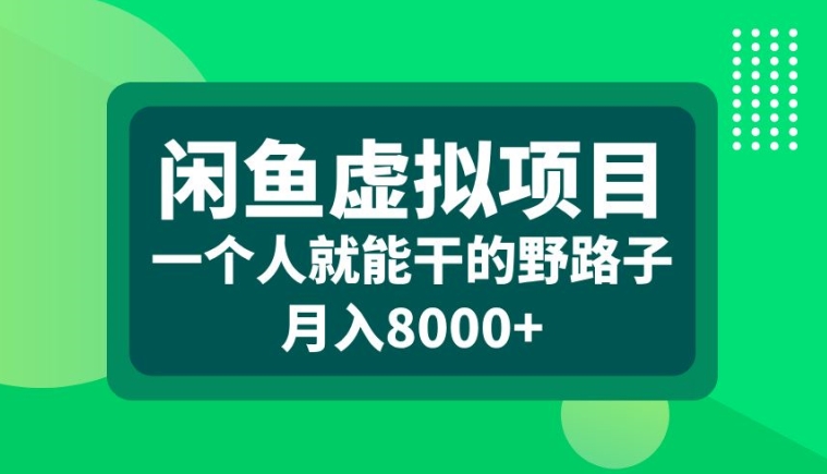 闲鱼虚拟项目，一个人就可以干的野路子，月入8000+【揭秘】-星河轻创
