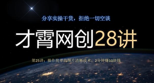 才霄网创28讲第25讲：操作简单的图片清晰技术，2分钟赚10块钱-星河轻创