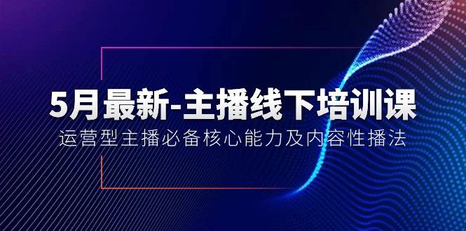 5月最新-主播线下培训课【40期】：运营型主播必备核心能力及内容性播法-星河轻创