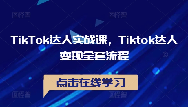 TikTok达人实战课，Tiktok达人变现全套流程-星河轻创