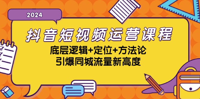 抖音短视频运营课程，底层逻辑+定位+方法论，引爆同城流量新高度-星河轻创