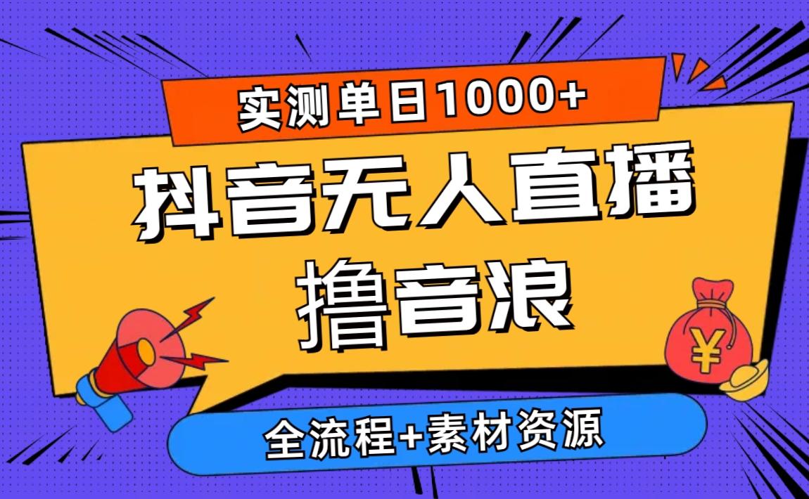 2024抖音无人直播撸音浪新玩法 日入1000+ 全流程+素材资源-星河轻创