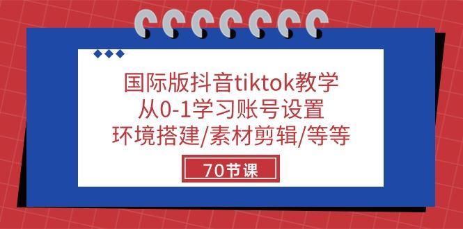 国际版抖音tiktok教学：从0-1学习账号设置/环境搭建/素材剪辑/等等/70节-星河轻创