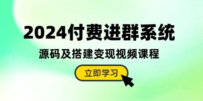 2024付费进群系统，源码及搭建变现视频课程(教程+源码-星河轻创