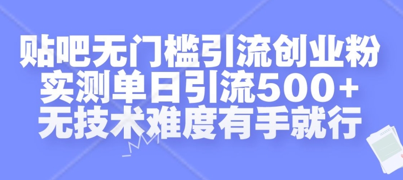 贴吧无门槛引流创业粉，实测单日引流500+，无技术难度有手就行【揭秘】-星河轻创