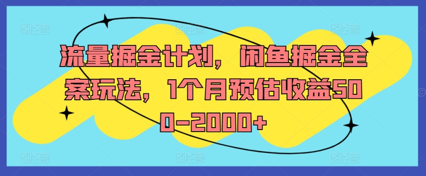 流量掘金计划，闲鱼掘金全案玩法，1个月预估收益500-2000+-星河轻创