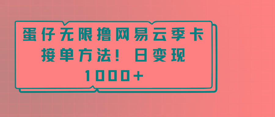 蛋仔无限撸网易云季卡接单方法！日变现1000+-星河轻创