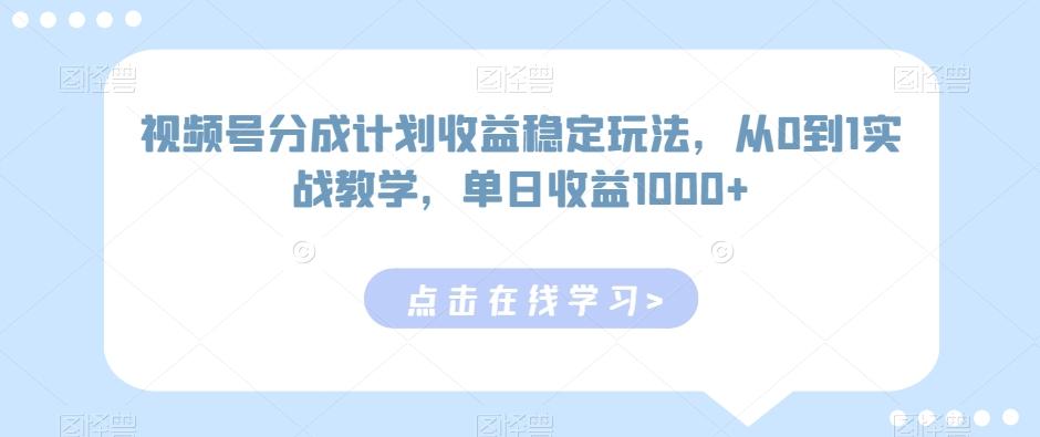 视频号分成计划收益稳定玩法，从0到1实战教学，单日收益1000+【揭秘】-星河轻创