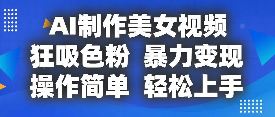 AI制作美女视频，狂吸色粉，暴力变现，操作简单，小白也能轻松上手-星河轻创