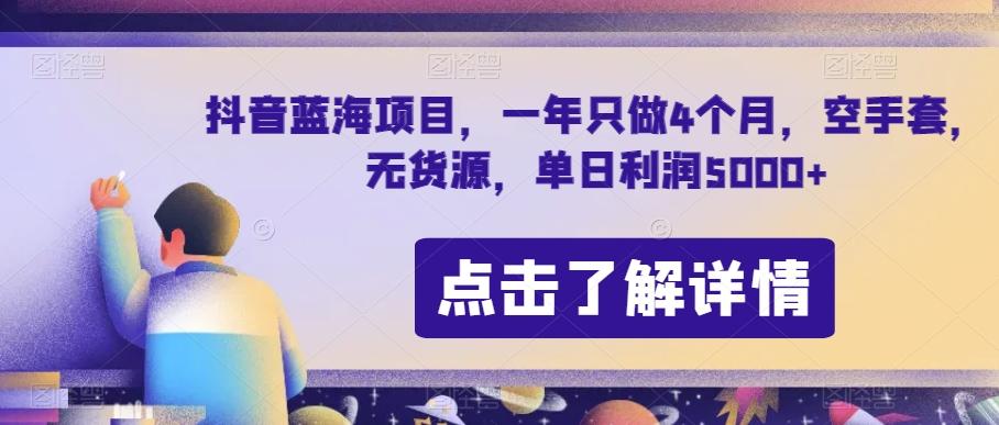 抖音蓝海项目，一年只做4个月，空手套，无货源，单日利润5000+【揭秘】-星河轻创