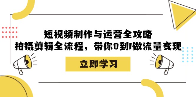 短视频制作与运营全攻略：拍摄剪辑全流程，带你0到1做流量变现-星河轻创