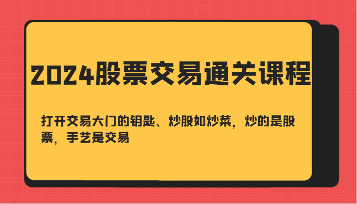 2024股票交易通关课-打开交易大门的钥匙、炒股如炒菜，炒的是股票，手艺是交易-星河轻创