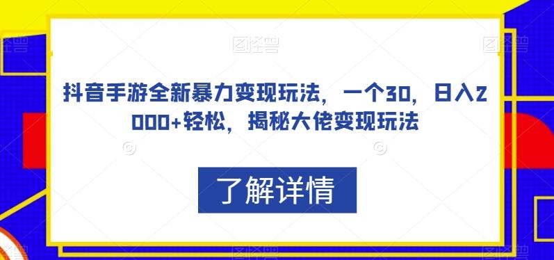 抖音手游全新暴力变现玩法，一个30，日入2000+轻松，揭秘大佬变现玩法【揭秘】-星河轻创