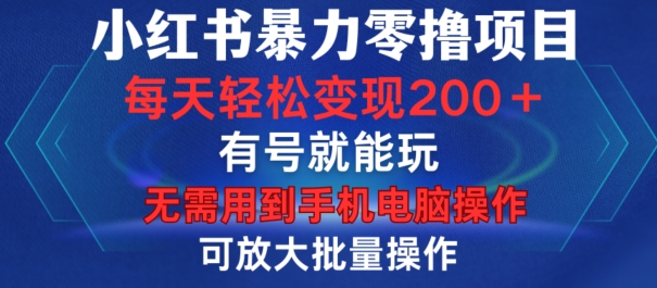 小红书暴力零撸项目，有号就能玩，单号每天变现1到15元，可放大批量操作，无需手机电脑操作【揭秘】-星河轻创