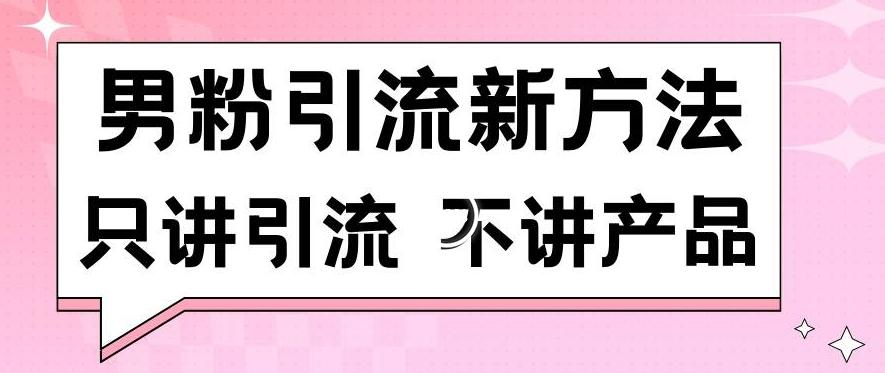 男粉引流新方法日引流100多个男粉只讲引流不讲产品不违规不封号【揭秘】-星河轻创