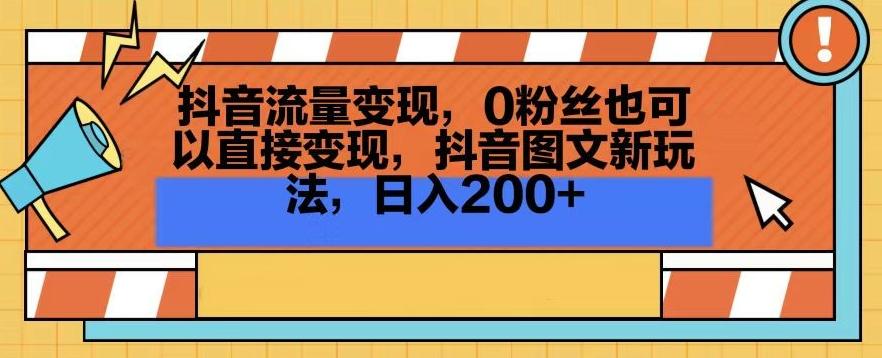 抖音流量变现，0粉丝也可以直接变现，抖音图文新玩法，日入200+【揭秘】-星河轻创