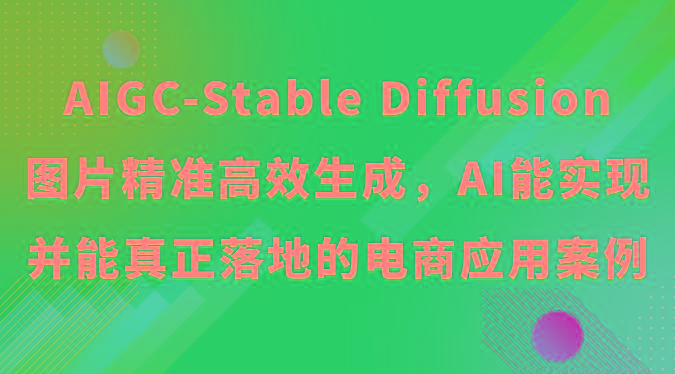 AIGC-Stable Diffusion图片精准高效生成，AI能实现并能真正落地的电商应用案例-星河轻创