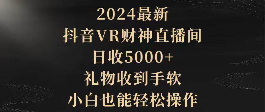 (9595期)2024最新，抖音VR财神直播间，日收5000+，礼物收到手软，小白也能轻松操作-星河轻创