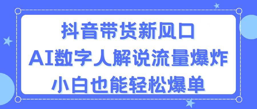 抖音带货新风口，AI数字人解说，流量爆炸，小白也能轻松爆单-星河轻创