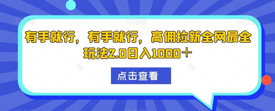 有手就行，有手就行，高佣拉新全网最全玩法2.0日入1000＋-星河轻创