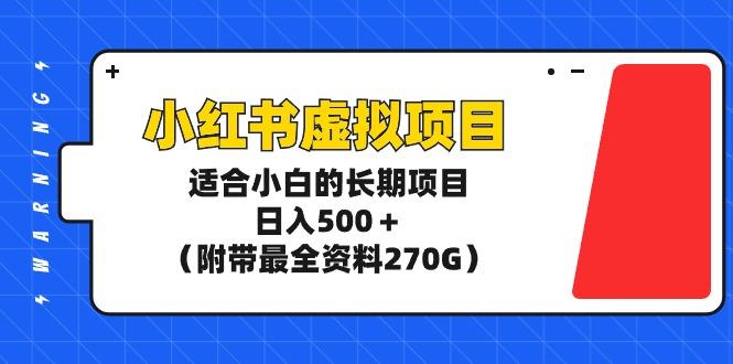 (9338期)小红书虚拟项目，适合小白的长期项目，日入500＋(附带最全资料270G)-星河轻创