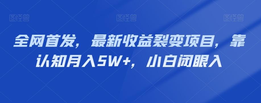 全网首发，最新收益裂变项目，靠认知月入5W+，小白闭眼入-星河轻创