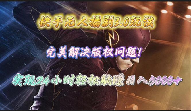 (10077期)快手无人播剧3.0玩法，完美解决版权问题，实现24小时轻松躺赚日入5000+-星河轻创