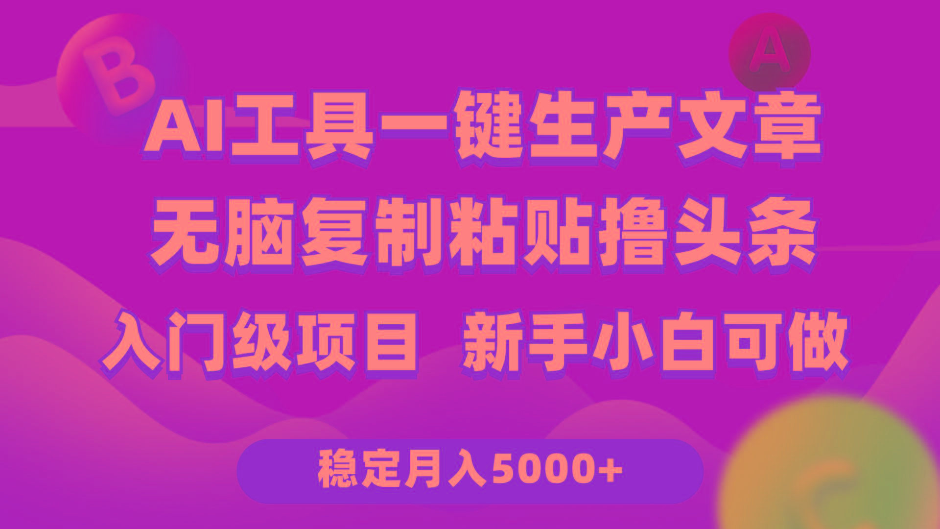 (9967期)利用AI工具无脑复制粘贴撸头条收益 每天2小时 稳定月入5000+互联网入门…-星河轻创
