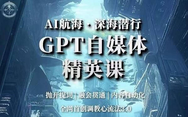 AI航海·深海潜行，GPT自媒体精英课，全网首创调教心流法3.0-星河轻创