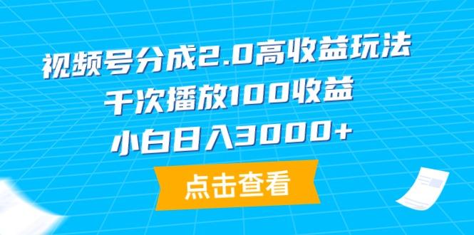(9716期)视频号分成2.0高收益玩法，千次播放100收益，小白日入3000+-星河轻创