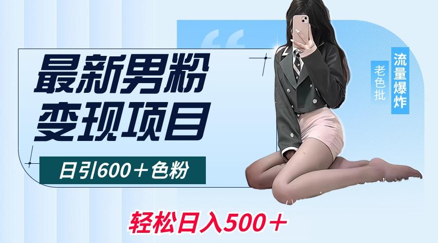 最新男粉变现项目，日引600＋色粉，全平台通用，轻松日入500＋-星河轻创